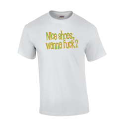 Nice shoes, wanna Fuck? T-shirt